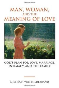 Man, Woman, and the Meaning of Love Gods Plan for Love, Marriage, Intimacy, and the Family