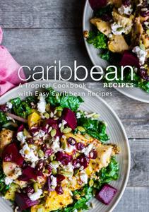 Caribbean Recipes A Tropical Cookbook with Easy Caribbean Recipes (2nd Edition)