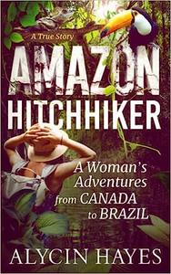 Amazon Hitchhiker A Woman's Adventures from Canada to Brazil