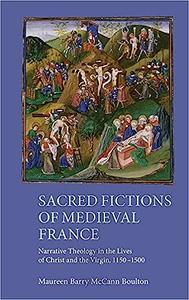 Sacred Fictions of Medieval France Narrative Theology in the Lives of Christ and the Virgin, 1150-1500