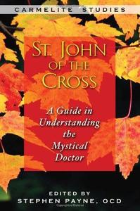 St. John of the Cross A Guide to Understanding the Mystical Doctor