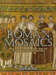 Roman Mosaics Over 6 Full–Color Images from the 4th Through the 13th Centuries