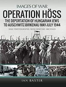 Operation Höss The Deportation of Hungarian Jews to Auschwitz, May–July 1944 (Images of War)