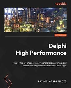 Delphi High Performance Master the art of concurrency, parallel programming and memory management to build fast Delphi apps