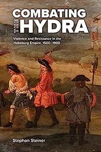Combating the Hydra Violence and Resistance in the Habsburg Empire, 1500–1900 (Central European Studies)