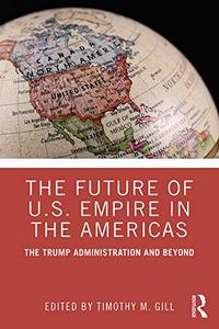 The Future of U.S. Empire in the Americas The Trump Administration and Beyond