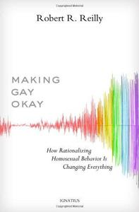 Making Gay Okay How Rationalizing Homosexual Behavior Is Changing Everything