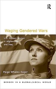 Waging Gendered Wars U.S. Military Women in Afghanistan and Iraq