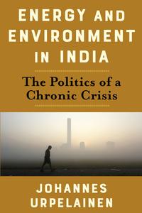 Energy and Environment in India The Politics of a Chronic Crisis (Center on Global Energy Policy)