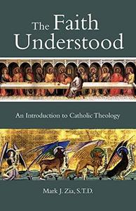 The Faith Understood An Introduction to Catholic Theology