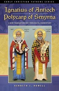 Ignatius of Antioch & Polycarp of Smyrna A New Translation and Theological Commentary (Early Christian Fathers Series)