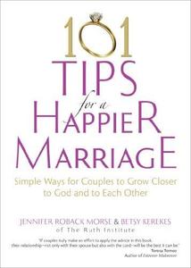 101 Tips for a Happier Marriage Simple Ways for Couples to Grow Closer to God and to Each Other