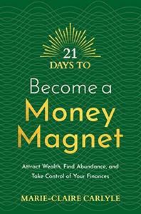 21 Days to Become a Money Magnet Attract Wealth, Find Abundance, and Take Control of Your Finances