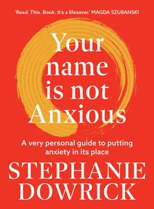 Your Name is Not Anxious A very personal guide to putting anxiety in its place