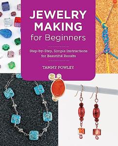 Jewelry Making for Beginners Step–by–Step, Simple Instructions for Beautiful Results