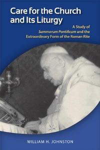 Care for the Church and Its Liturgy A Study of Summorum Pontificum and the Extraordinary Form of the Roman Rite