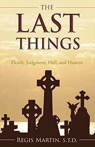 The Last Things Death, Judgment, Hell, and Heaven