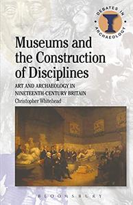 Museums and the Construction of Disciplines Art and Archaeology in Nineteenth-century Britain