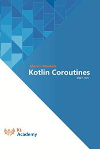 Kotlin Coroutines Deep Dive (Kotlin for Developers Book 3)