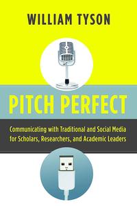 Pitch Perfect Communicating with Traditional and Social Media for Scholars, Researchers, and Academic Leaders