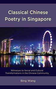 Classical Chinese Poetry in Singapore Witnesses to Social and Cultural Transformations in the Chinese Community