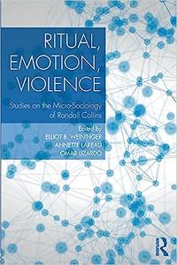 Ritual, Emotion, Violence Studies on the Micro-Sociology of Randall Collins