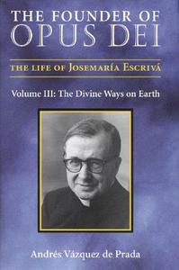 The Founder of Opus Dei, Volume III The Divine Ways on Earth