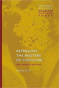 Reframing the Masters of Suspicion Marx, Nietzsche, and Freud