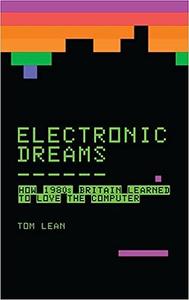 Electronic Dreams How 1980s Britain Learned to Love the Computer