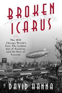 Broken Icarus The 1933 Chicago World's Fair, the Golden Age of Aviation, and the Rise of Fascism
