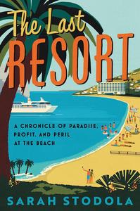 The Last Resort A Chronicle of Paradise, Profit, and Peril at the Beach