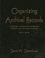 Organizing Archival Records A Practical Method of Arrangement and Description for Small Archives