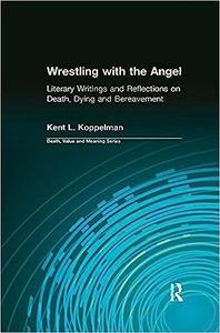 Wrestling with the Angel Literary Writings and Reflections on Death, Dying and Bereavement