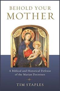 Behold Your Mother A Biblical and Historical Defense of the Marian Doctrines