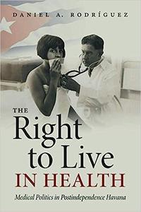 The Right to Live in Health Medical Politics in Postindependence Havana