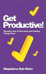 Get Productive! Boosting Your Productivity And Getting Things Done