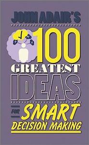 John Adair’s 100 Greatest Ideas for Smart Decision Making