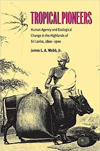 Tropical Pioneers Human Agency and Ecological Change in the Highlands of Sri Lanka, 1800–1900