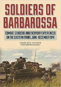Soldiers of Barbarossa Combat, Genocide, and Everyday Experiences on the Eastern Front, June–December 1941