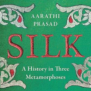 Silk A History in Three Metamorphoses [Audiobook]