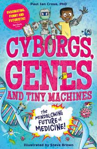 Cyborgs, Genes and Tiny Machines The Fantastic Future of Medicine!