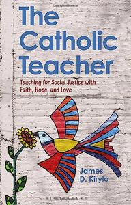 The Catholic Teacher Teaching for Social Justice with Faith, Hope, and Love
