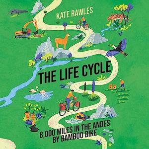 The Life Cycle 8,000 Miles in the Andes by Bamboo Bike [Audiobook]