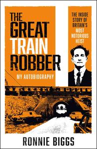 The Great Train Robber My Autobiography The Inside Story of Britain's Most Notorious Heist