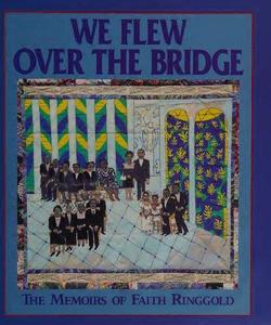 We Flew Over the Bridge The Memoirs of Faith Ringgold