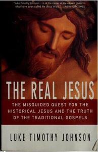The Real Jesus The Misguided Quest for the Historical Jesus and the Truth of the Traditional Gospels