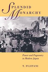 Splendid Monarchy Power and Pageantry in Modern Japan (Volume 6) (Twentieth Century Japan The Emergence of a World Power)