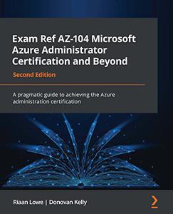 Exam Ref AZ–104 Microsoft Azure Administrator Certification and Beyond A pragmatic guide to achieving the Azure 
