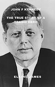 John F Kennedy  The true story of a tragic hero