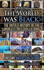 When the World Was Black Part Two The Untold History of the World's First Civilizations – Ancient Civilizations